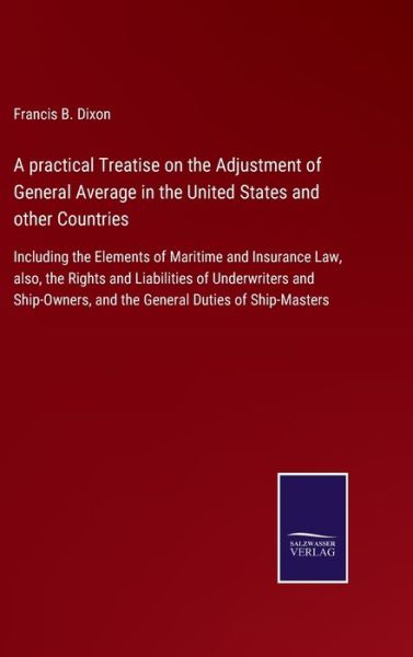 Cover for Francis B Dixon · A practical Treatise on the Adjustment of General Average in the United States and other Countries (Hardcover Book) (2021)