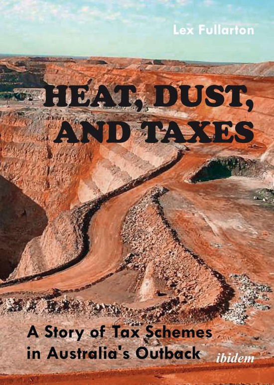 Cover for Lex Fullarton · Heat, Dust, and Taxes: A Story of Tax Schemes in Australia’s Outback (Hardcover Book) (2015)