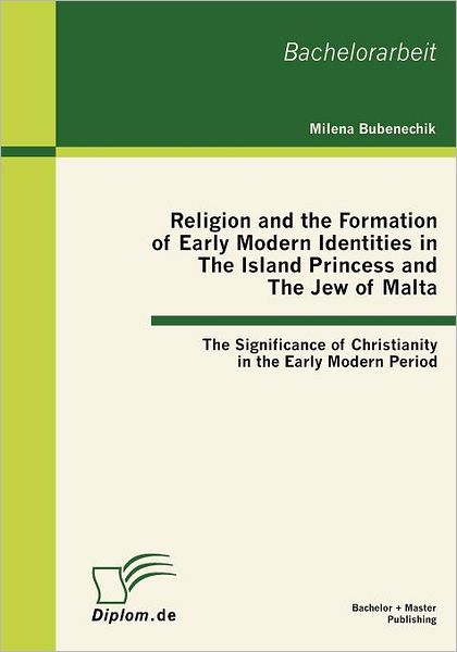 Religion and the Formation of Early Modern Identities in the Island Princess and the Jew of Malta: the Significance of Christianity in the Early Modern Period - Milena Bubenechik - Kirjat - Diplomarbeiten Agentur diplom.de - 9783863410056 - maanantai 22. marraskuuta 2010