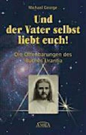 Und der Vater selbst liebt euch! Die Offenbarungen des Buches Urantia - George Michael - Bøger - AMRA Verlag - 9783939373056 - 4. marts 2007