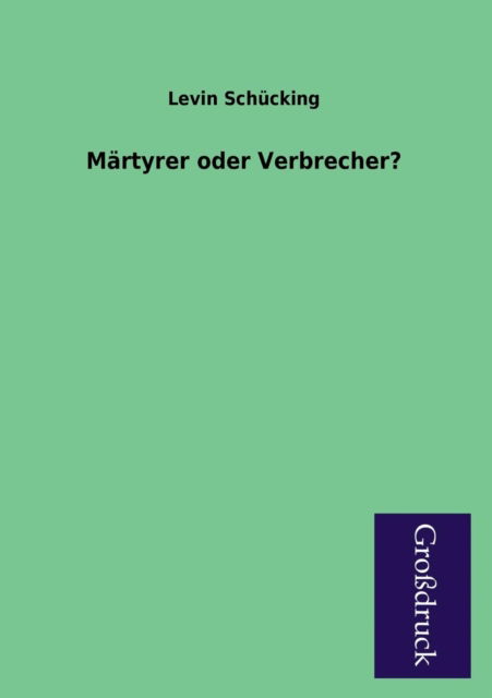 Martyrer Oder Verbrecher? - Levin Schucking - Books - Paderborner Großdruckbuch Verlag - 9783955845056 - February 14, 2013