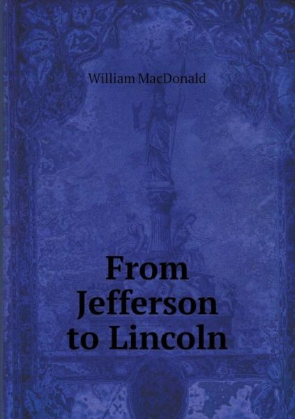 From Jefferson to Lincoln - William Macdonald - Books - Book on Demand Ltd. - 9785519326056 - February 15, 2015