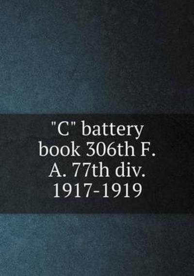 Cover for John Foster · C Battery Book 306th F. A. 77th Div. 1917-1919 (Pocketbok) (2015)