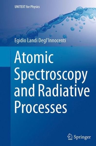 Cover for Egidio Landi Degl'Innocenti · Atomic Spectroscopy and Radiative Processes - UNITEXT for Physics (Paperback Book) [Softcover reprint of the original 1st ed. 2014 edition] (2016)