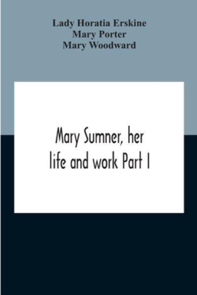 Cover for Lady Horatia Erskine · Mary Sumner, Her Life And Work Part I Memoir Of Mrs. Sumner Part Ii.-A Short History Of The Mothers' Union Compiled From The Manuscript History Of The Society (Paperback Book) (2020)