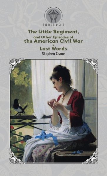 Cover for Stephen Crane · The Little Regiment, and Other Episodes of the American Civil War &amp; Last Words (Hardcover Book) (2020)