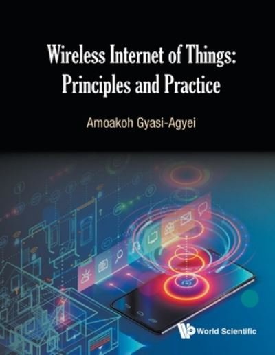 Wireless Internet Of Things: Principles And Practice - Gyasi-agyei, Amoakoh (Federation Univ, Australia) - Books - World Scientific Publishing Co Pte Ltd - 9789811202056 - May 4, 2020