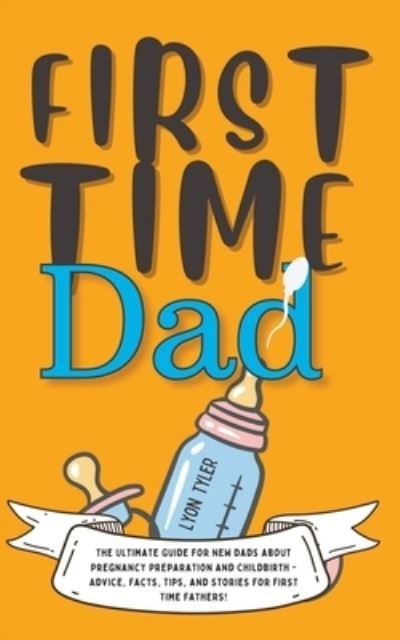 Cover for Lyon Tyler · First Time Dad: The Ultimate Guide for New Dads about Pregnancy Preparation and Childbirth - Advice, Facts, Tips, and Stories for First Time Fathers! - Positive Parenting Solutions (Pocketbok) (2022)