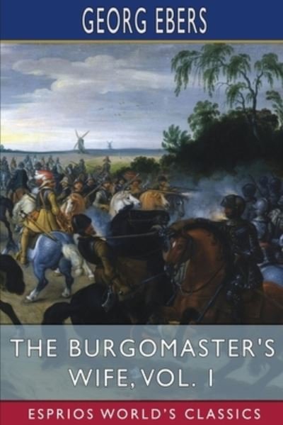 The Burgomaster's Wife, Vol. 1 (Esprios Classics): Translated by Mary J. Safford - Georg Ebers - Books - Blurb - 9798210317056 - July 3, 2024