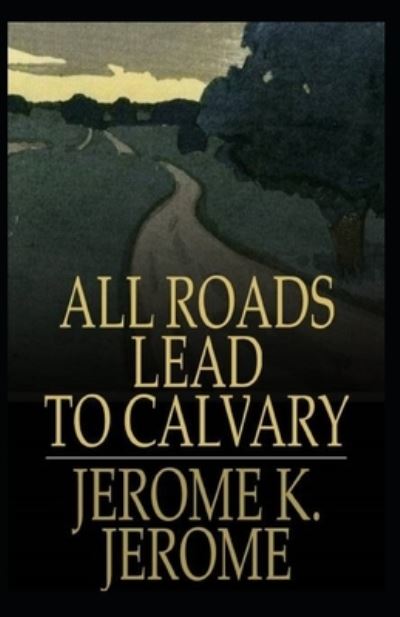 Cover for Jerome Klapka Jerome · All Roads Lead to Calvary Annotated (Pocketbok) (2022)