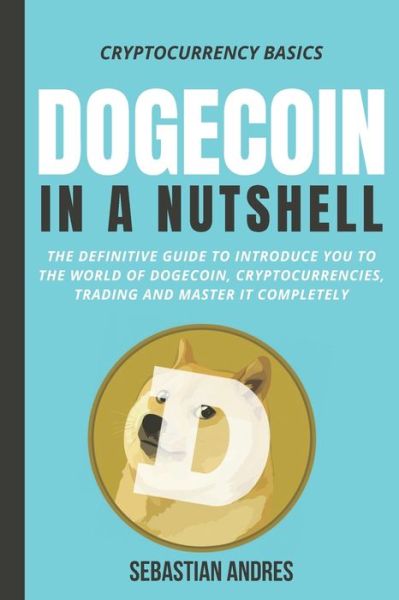 Dogecoin in a Nutshell: The definitive guide to introduce you to the world of Dogecoin, Cryptocurrencies, Trading and master it completely - Sebastian Andres - Bücher - Independently Published - 9798543987056 - 26. Juli 2021