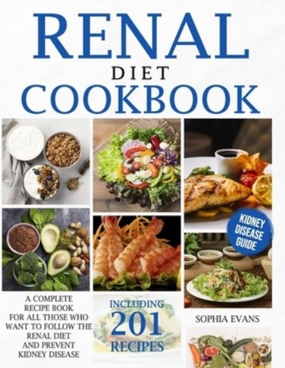 Cover for Sophia Evans · Renal Diet Cookbook: A Complete Recipe Book For All Those Who Want To Follow The Renal Diet And Prevent Kidney Disease Including 201 Recipes (Paperback Book) (2020)