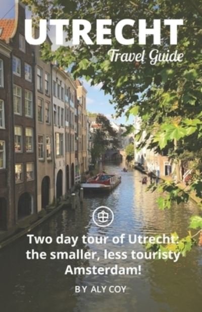 Cover for Aly Coy · Utrecht Travel Guide (Unanchor): Two day tour of Utrecht: the smaller, less touristy Amsterdam! (Pocketbok) (2021)