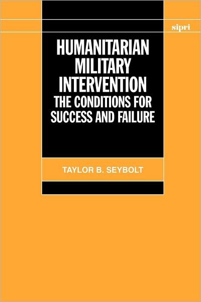 Cover for Seybolt, Taylor B. (, Senior Program Officer at the United States Institute for Peace) · Humanitarian Military Intervention: The Conditions for Success and Failure - SIPRI Monographs (Paperback Book) (2008)