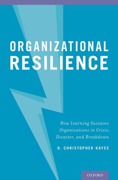 Cover for Kayes, D. Christopher (Professor of Management, Professor of Management, George Washington University School of Business) · Organizational Resilience: How Learning Sustains Organizations in Crisis, Disaster, and Breakdown (Hardcover Book) (2015)