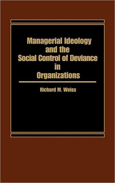 Cover for Richard M. Weiss · Managerial Ideology and the Social Control of Deviance in Organizations. (Hardcover Book) (1986)