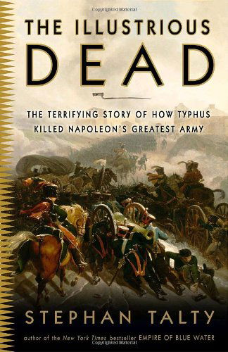 The Illustrious Dead: the Terrifying Story of How Typhus Killed Napoleon's Greatest Army - Stephan Talty - Books - Broadway Books - 9780307394057 - June 1, 2010