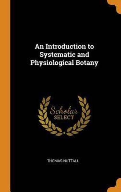 An Introduction to Systematic and Physiological Botany - Thomas Nuttall - Bücher - Franklin Classics - 9780342410057 - 11. Oktober 2018