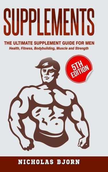 Cover for Nicholas Bjorn · Supplements: The Ultimate Supplement Guide For Men: Health, Fitness, Bodybuilding, Muscle and Strength (Hardcover bog) (2019)