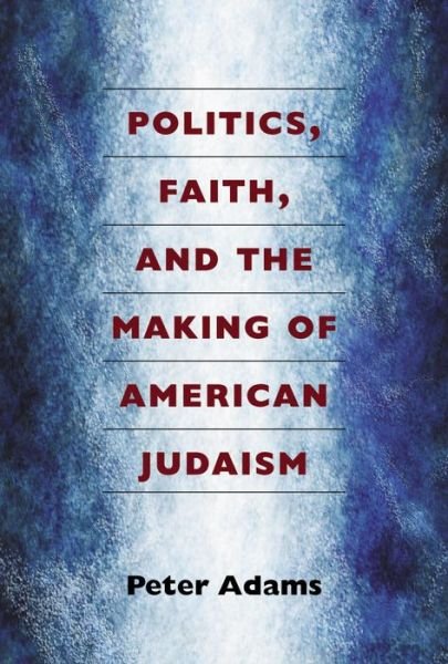Cover for Peter Adams · Politics, Faith, and the Making of American Judaism (Innbunden bok) (2014)