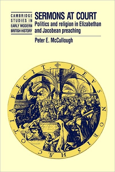 Cover for McCullough, Peter (University of Oxford) · Sermons at Court: Politics and Religion in Elizabethan and Jacobean Preaching - Cambridge Studies in Early Modern British History (Paperback Book) (2011)