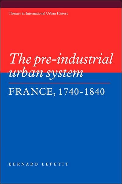 Cover for Lepetit, Bernard (Ecole des Hautes Etudes en Sciences Sociales, Paris) · The Pre-industrial Urban System: France 1740–1840 - Themes in International Urban History (Pocketbok) (2006)