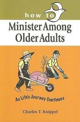How to Minister Among Older Adults: As Life's Journey Continues - Charles T. Knippel - Books - Concordia Publishing House - 9780570053057 - September 1, 2005