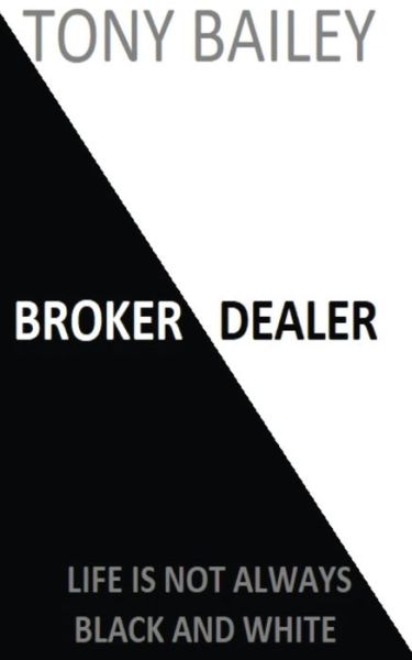 Tony A Bailey · Broker Dealer: Life is not always Black and White (Paperback Book) (2019)