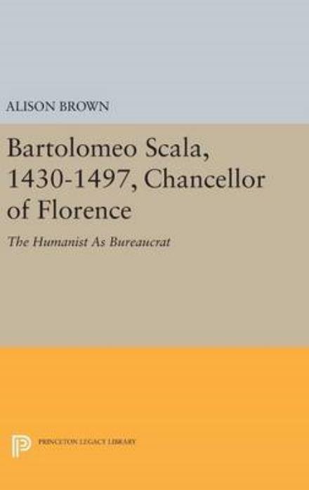 Cover for Alison Brown · Bartolomeo Scala, 1430-1497, Chancellor of Florence: The Humanist As Bureaucrat (Hardcover Book) (2016)
