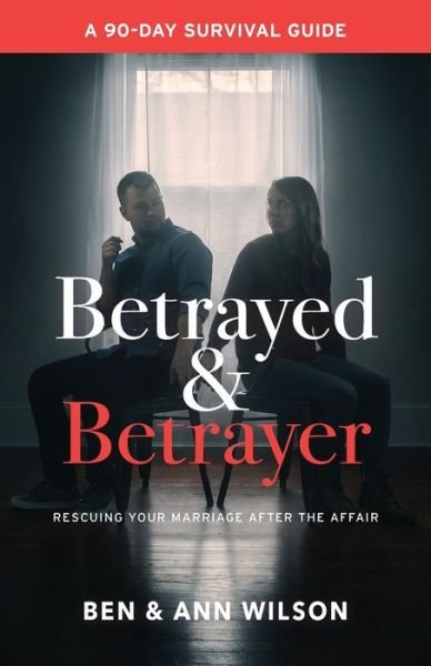 Betrayed and Betrayer : Rescuing Your Marriage After the Affair - Ben Wilson - Kirjat - Marriages Restored - 9780692414057 - keskiviikko 30. marraskuuta 2016