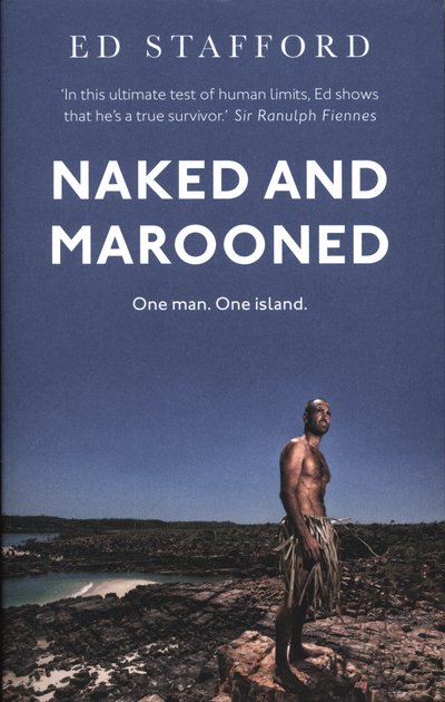Naked and Marooned: One Man. One Island. One Epic Survival Story - Ed Stafford - Kirjat - Ebury Publishing - 9780753555057 - torstai 5. helmikuuta 2015