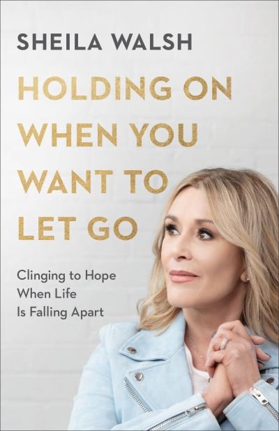 Cover for Sheila Walsh · Holding On When You Want to Let Go – Clinging to Hope When Life Is Falling Apart (Pocketbok) [Itpe edition] (2021)