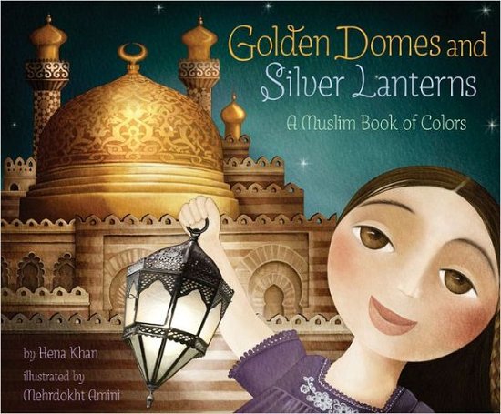 Cover for Hena Khan · Golden Domes and Silver Lanterns: A Muslim Book of Colors (Hardcover Book) (2012)