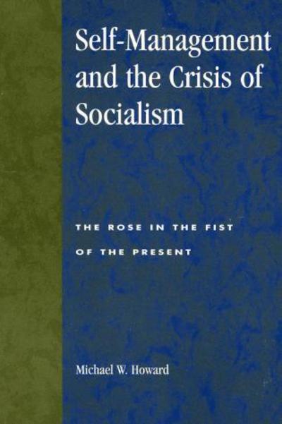 Cover for Michael W. Howard · Self-Management and the Crisis of Socialism: The Rose in the Fist of the Present - Studies in Social, Political, and Legal Philosophy (Paperback Book) (2000)