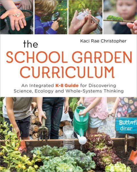 Cover for Kaci Rae Christopher · The School Garden Curriculum: An Integrated K-8 Guide for Discovering Science, Ecology, and Whole-Systems Thinking (Pocketbok) (2019)