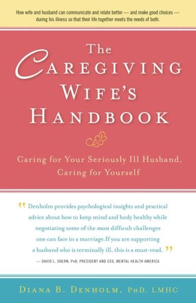 The Caregiving Wife's Handbook: Caring for Your Seriously Ill Husband, Caring for Yourself - Diana B. Denholm - Książki - Hunter House Inc.,U.S. - 9780897936057 - 3 stycznia 2012