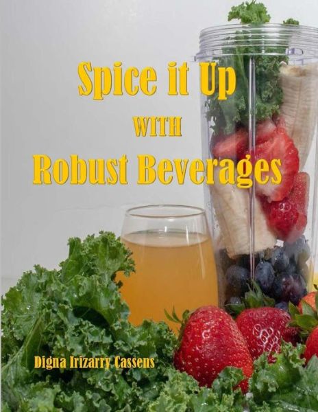 Cover for Digna Irizarry Cassens · Spice It Up With Robust Beverages : Delicious Smoothies, Shakes, Soups &amp; Drinks (Paperback Book) (2019)