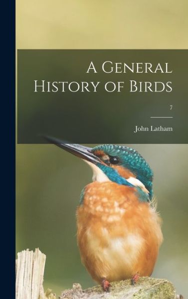 Cover for John 1740-1837 Latham · A General History of Birds; 7 (Hardcover Book) (2021)