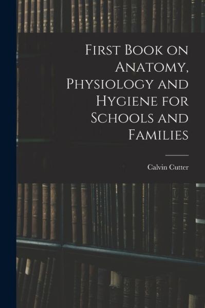 Cover for Calvin 1807-1873? Cutter · First Book on Anatomy, Physiology and Hygiene for Schools and Families (Pocketbok) (2021)