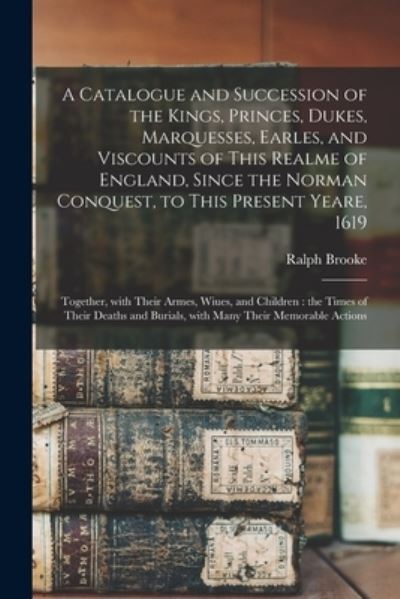 Cover for Ralph 1553-1625 Brooke · A Catalogue and Succession of the Kings, Princes, Dukes, Marquesses, Earles, and Viscounts of This Realme of England, Since the Norman Conquest, to This Present Yeare, 1619: Together, With Their Armes, Wiues, and Children: the Times of Their Deaths... (Paperback Book) (2021)