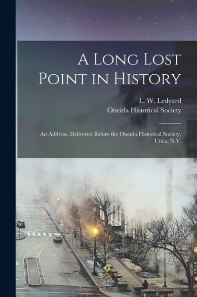 Cover for L W (Lambertus Wolters) Ledyard · A Long Lost Point in History [microform]: an Address, Delivered Before the Oneida Historical Society, Utica, N.Y. (Paperback Bog) (2021)