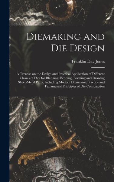 Cover for Franklin Day Jones · Diemaking and Die Design; a Treatise on the Design and Practical Application of Different Classes of Dies for Blanking, Bending, Forming and Drawing Sheet-Metal Parts, Including Modern Diemaking Practice and Funamental Principles of Die Construction (Book) (2022)