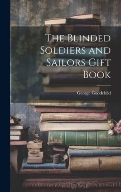 Cover for George Goodchild · Blinded Soldiers and Sailors Gift Book (Book) (2023)