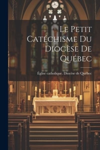 Cover for Église Catholique Diocèse de Québec · Petit Catéchisme du Diocèse de Québec (Book) (2023)