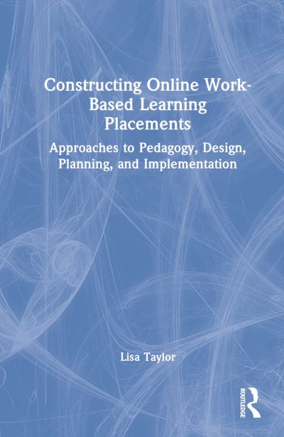 Cover for Lisa Taylor · Constructing Online Work-Based Learning Placements: Approaches to Pedagogy, Design, Planning and Implementation (Hardcover Book) (2023)