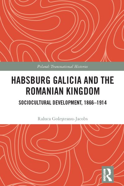 Cover for Raluca Golesteanu-Jacobs · Habsburg Galicia and the Romanian Kingdom: Sociocultural Development, 1866–1914 - Poland: Transnational Histories (Gebundenes Buch) (2023)