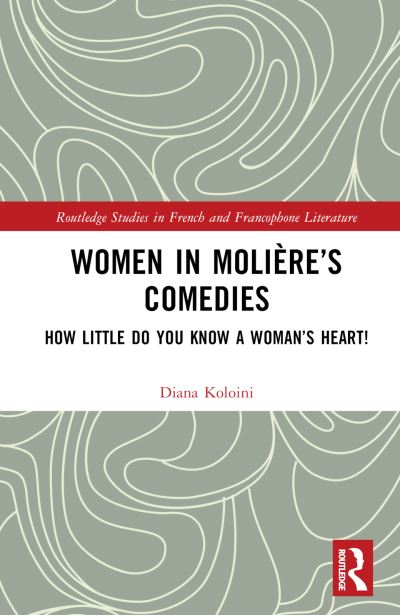 Diana Koloini · Women in Moliere’s Comedies: How Little Do You Know a Woman’s Heart! - Routledge Studies in French and Francophone Literature (Hardcover Book) (2024)