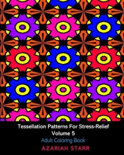 Cover for Azariah Starr · Tessellation Patterns For Stress-Relief Volume 5 (Paperback Book) (2024)