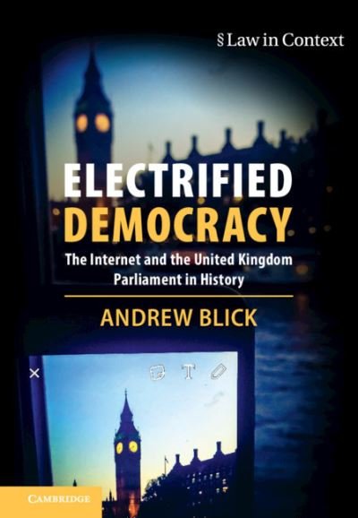 Cover for Blick, Andrew (King's College London) · Electrified Democracy: The Internet and the United Kingdom Parliament in History - Law in Context (Hardcover Book) (2021)
