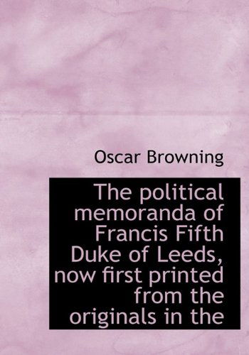 Cover for Oscar Browning · The Political Memoranda of Francis Fifth Duke of Leeds, Now First Printed from the Originals in the (Hardcover Book) (2009)